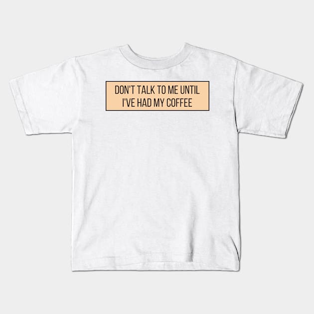 Don't talk to me until I've had my coffee - Coffee Quotes Kids T-Shirt by BloomingDiaries